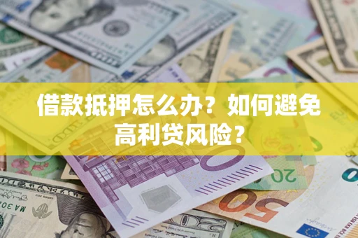 武汉借款抵押怎么办？如何避免高利贷风险？