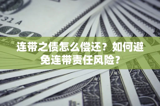 武汉连带之债怎么偿还？如何避免连带责任风险？