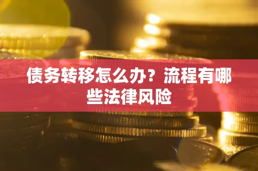 武汉债务转移怎么办？流程有哪些法律风险