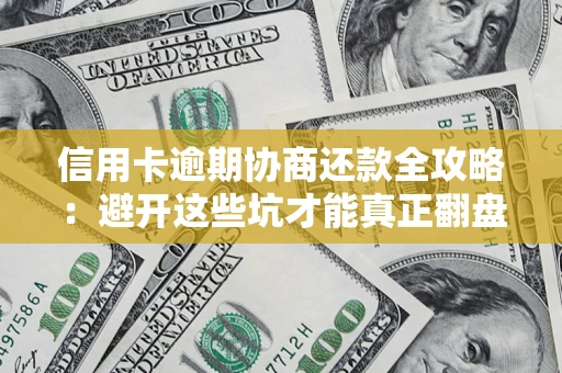 武汉信用卡逾期协商还款全攻略：避开这些坑才能真正翻盘
