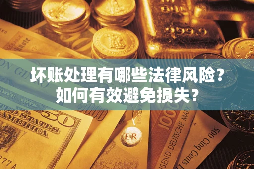 武汉坏账处理有哪些法律风险？如何有效避免损失？
