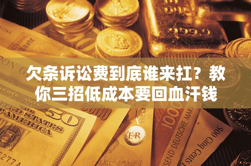 武汉欠条诉讼费到底谁来扛？教你三招低成本要回血汗钱