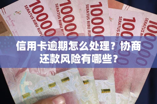 武汉信用卡逾期怎么处理？协商还款风险有哪些？